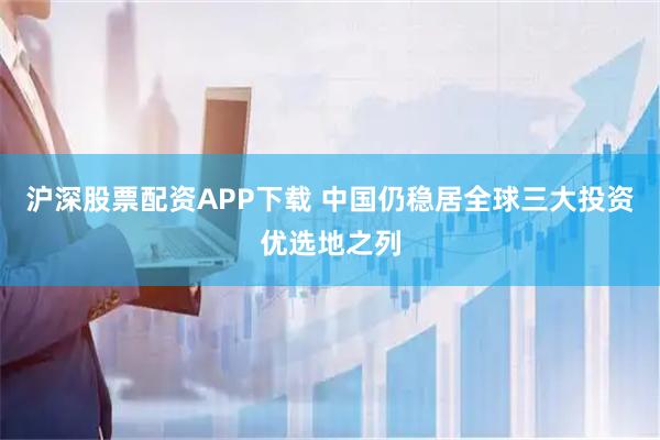 沪深股票配资APP下载 中国仍稳居全球三大投资优选地之列