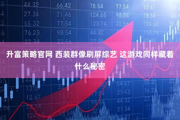 升富策略官网 西装群像刷屏综艺 这游戏同样藏着什么秘密