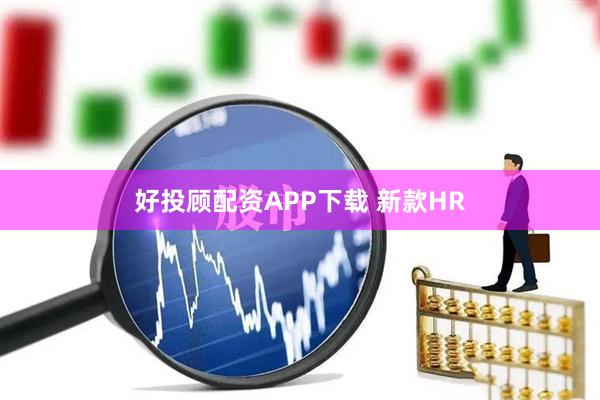好投顾配资APP下载 新款HR