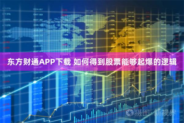 东方财通APP下载 如何得到股票能够起爆的逻辑
