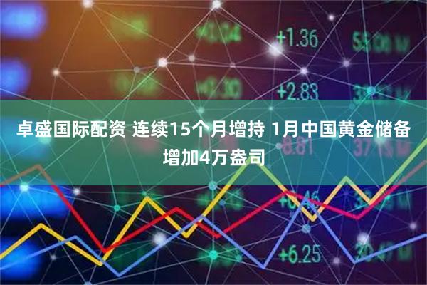 卓盛国际配资 连续15个月增持 1月中国黄金储备增加4万盎司