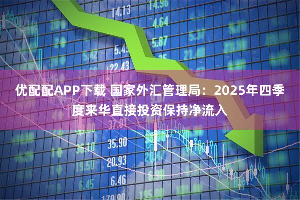 优配配APP下载 国家外汇管理局：2025年四季度来华直接投资保持净流入