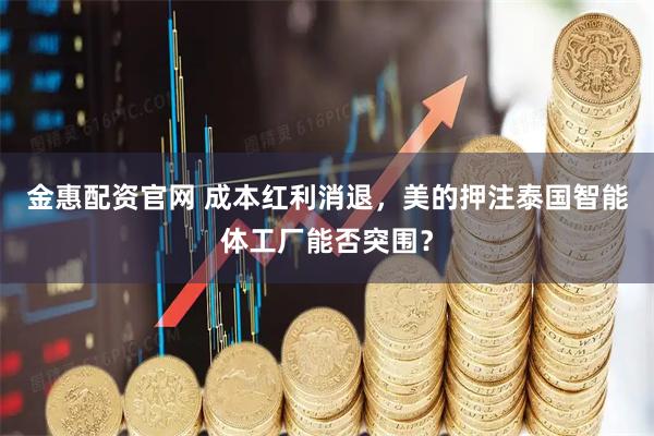 金惠配资官网 成本红利消退，美的押注泰国智能体工厂能否突围？